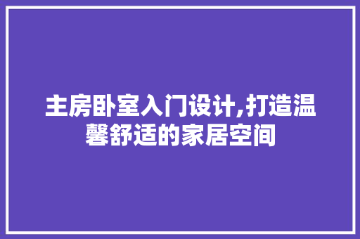 主房卧室入门设计,打造温馨舒适的家居空间