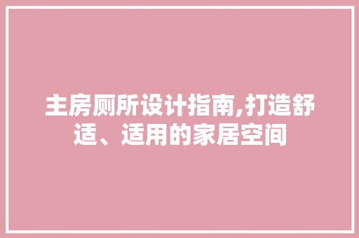 主房厕所设计指南,打造舒适、适用的家居空间