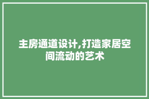 主房通道设计,打造家居空间流动的艺术