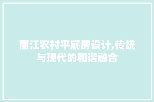 丽江农村平底房设计,传统与现代的和谐融合