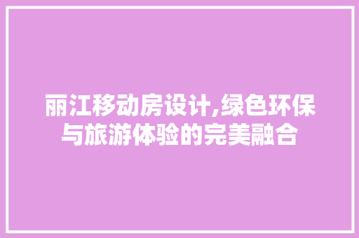 丽江移动房设计,绿色环保与旅游体验的完美融合