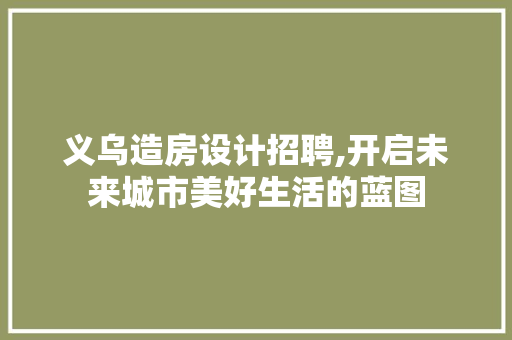 义乌造房设计招聘,开启未来城市美好生活的蓝图