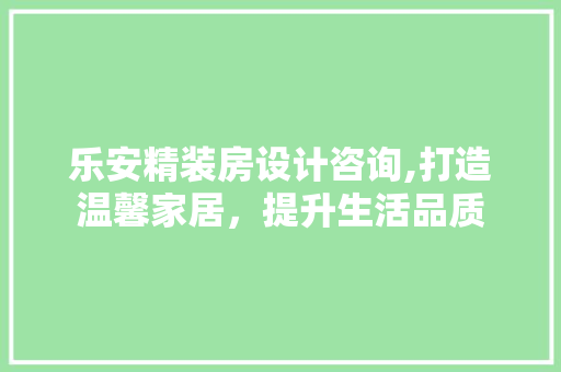 乐安精装房设计咨询,打造温馨家居，提升生活品质