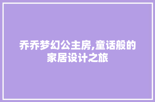乔乔梦幻公主房,童话般的家居设计之旅