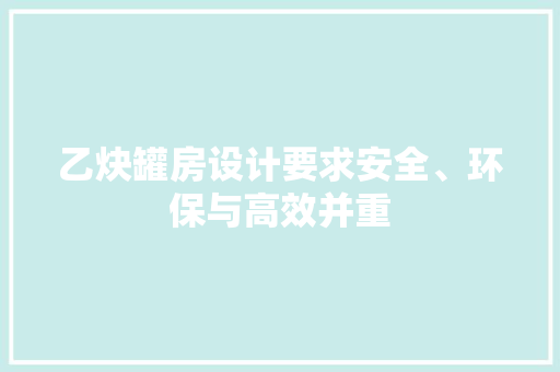乙炔罐房设计要求安全、环保与高效并重