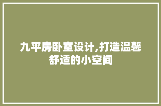 九平房卧室设计,打造温馨舒适的小空间