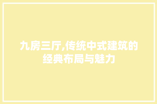 九房三厅,传统中式建筑的经典布局与魅力 墙面装饰 九房三厅,传统中式建筑的经典布局与魅力 墙面装饰