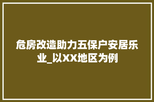 危房改造助力五保户安居乐业_以XX地区为例
