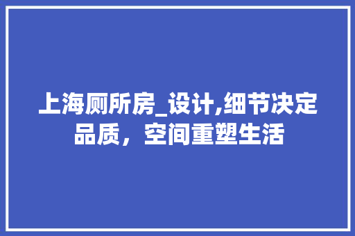上海厕所房_设计,细节决定品质，空间重塑生活 隔断设计