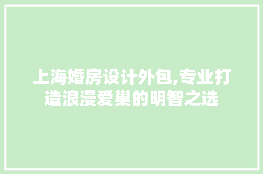 上海婚房设计外包,专业打造浪漫爱巢的明智之选