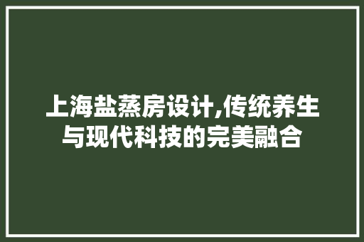 上海盐蒸房设计,传统养生与现代科技的完美融合 建筑设计