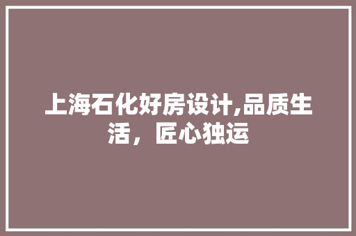 上海石化好房设计,品质生活，匠心独运