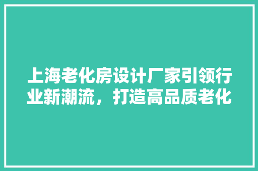 上海老化房设计厂家引领行业新潮流，打造高品质老化测试环境