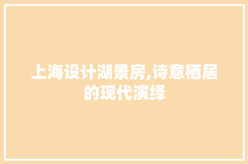 上海设计湖景房,诗意栖居的现代演绎