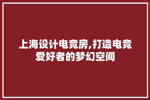 上海设计电竞房,打造电竞爱好者的梦幻空间 墙面装饰