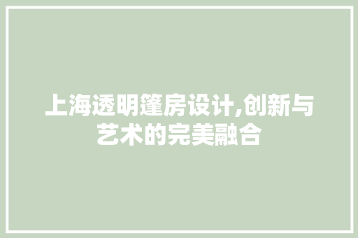 上海透明篷房设计,创新与艺术的完美融合