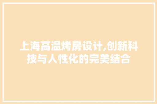 上海高温烤房设计,创新科技与人性化的完美结合