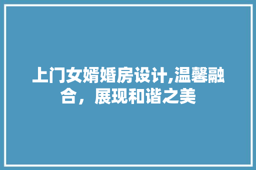 上门女婿婚房设计,温馨融合，展现和谐之美 景观设计