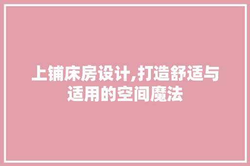 上铺床房设计,打造舒适与适用的空间魔法