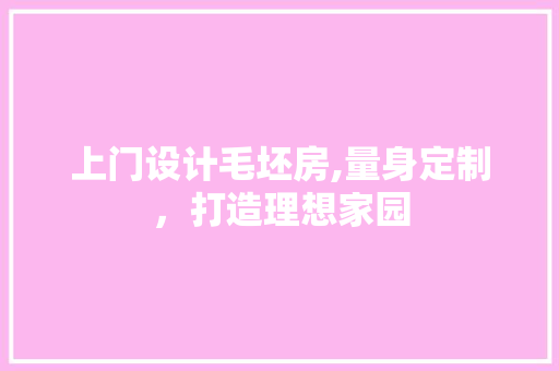 上门设计毛坯房,量身定制，打造理想家园 装修材料
