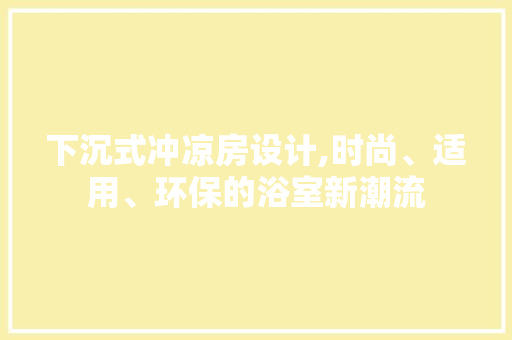 下沉式冲凉房设计,时尚、适用、环保的浴室新潮流 建筑设计