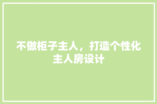不做柜子主人，打造个性化主人房设计