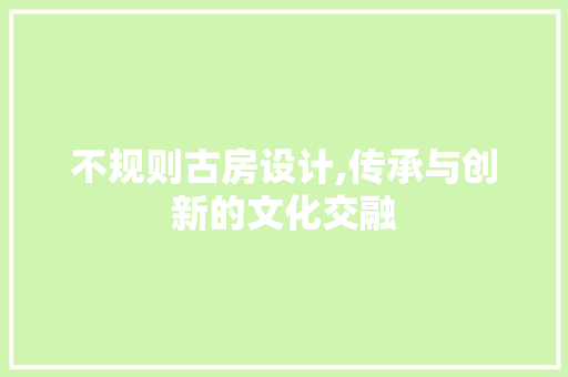 不规则古房设计,传承与创新的文化交融 隔断设计