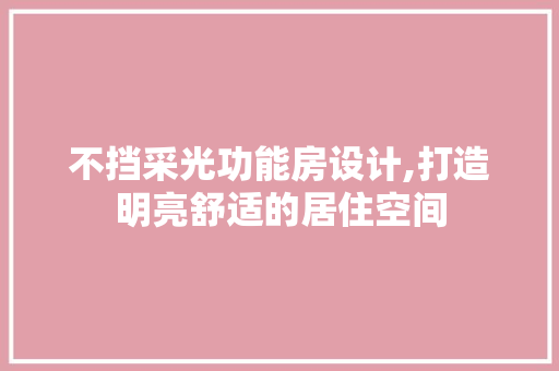 不挡采光功能房设计,打造明亮舒适的居住空间