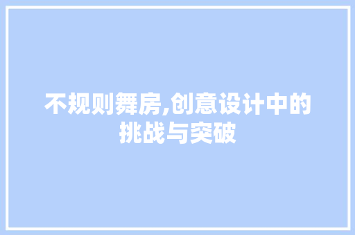 不规则舞房,创意设计中的挑战与突破