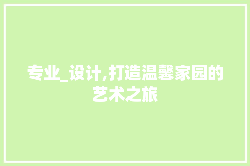专业_设计,打造温馨家园的艺术之旅