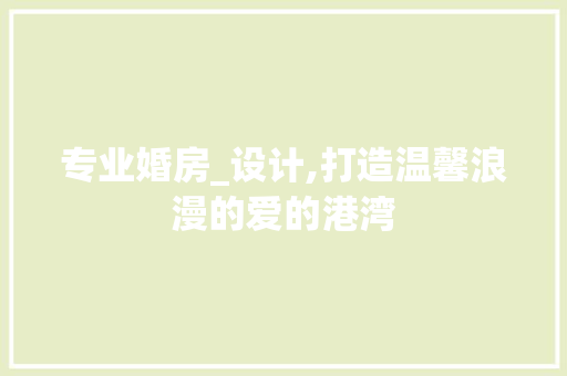 专业婚房_设计,打造温馨浪漫的爱的港湾