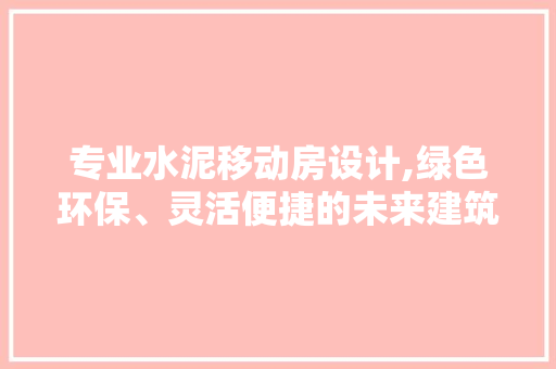 专业水泥移动房设计,绿色环保、灵活便捷的未来建筑趋势 装修材料