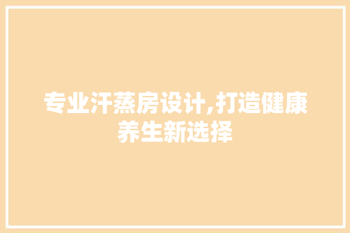 专业汗蒸房设计,打造健康养生新选择
