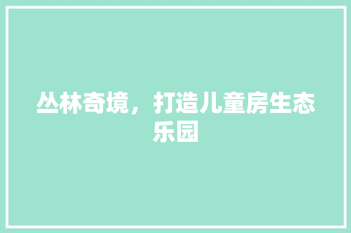 丛林奇境，打造儿童房生态乐园 墙面装饰