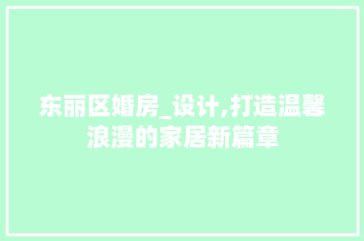 东丽区婚房_设计,打造温馨浪漫的家居新篇章