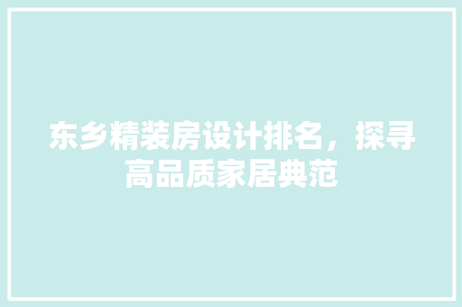 东乡精装房设计排名，探寻高品质家居典范