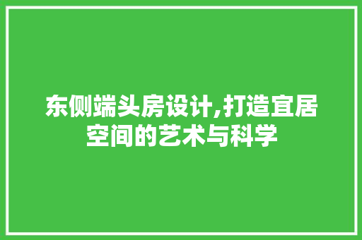 东侧端头房设计,打造宜居空间的艺术与科学 景观设计
