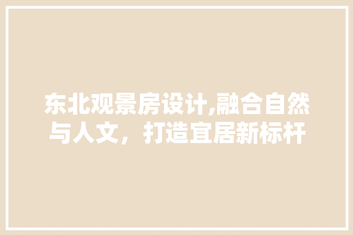 东北观景房设计,融合自然与人文，打造宜居新标杆