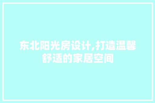 东北阳光房设计,打造温馨舒适的家居空间