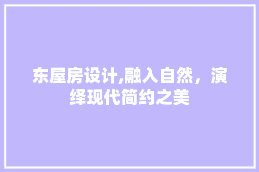 东屋房设计,融入自然，演绎现代简约之美