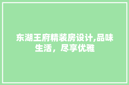 东湖王府精装房设计,品味生活，尽享优雅