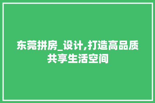 东莞拼房_设计,打造高品质共享生活空间