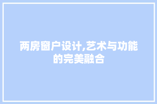 两房窗户设计,艺术与功能的完美融合
