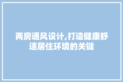 两房通风设计,打造健康舒适居住环境的关键 庭院装修