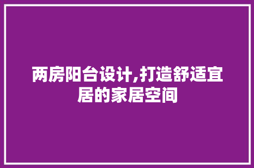 两房阳台设计,打造舒适宜居的家居空间