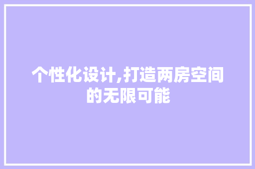 个性化设计,打造两房空间的无限可能 装修材料