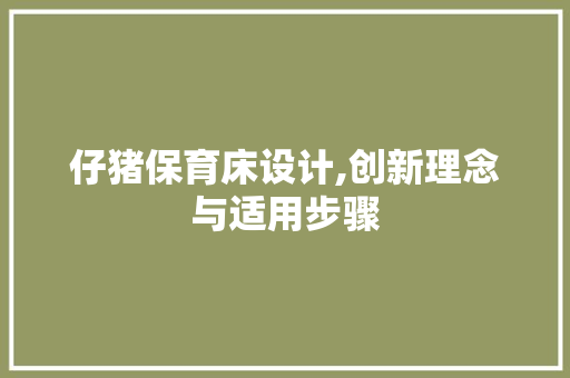仔猪保育床设计,创新理念与适用步骤