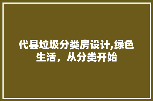 代县垃圾分类房设计,绿色生活，从分类开始