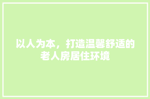 以人为本，打造温馨舒适的老人房居住环境