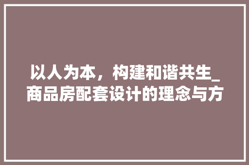 以人为本，构建和谐共生_商品房配套设计的理念与方法
